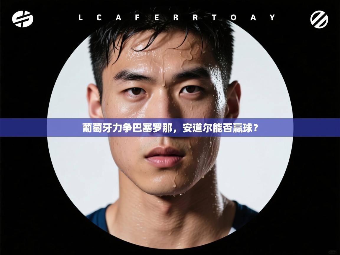 葡萄牙力争巴塞罗那,安道尔能否赢球? 第2张