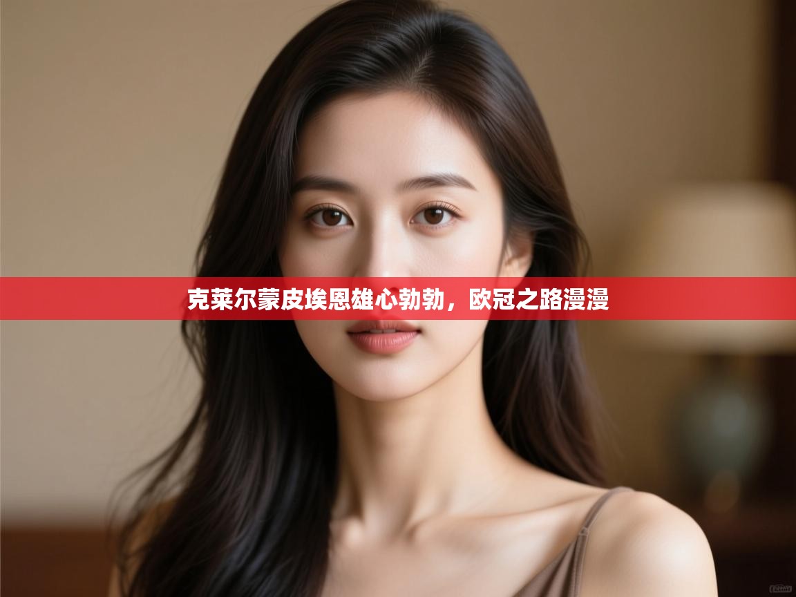 克莱尔蒙皮埃恩雄心勃勃，欧冠之路漫漫  第1张