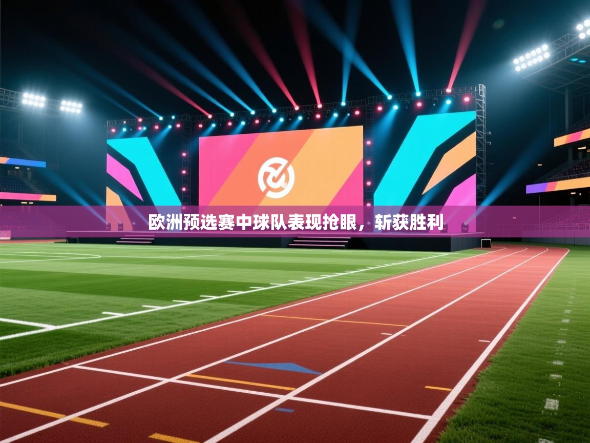 欧洲预选赛中球队表现抢眼，斩获胜利