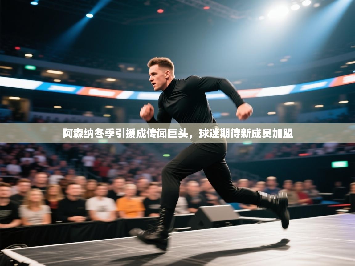 阿森纳冬季引援成传闻巨头，球迷期待新成员加盟