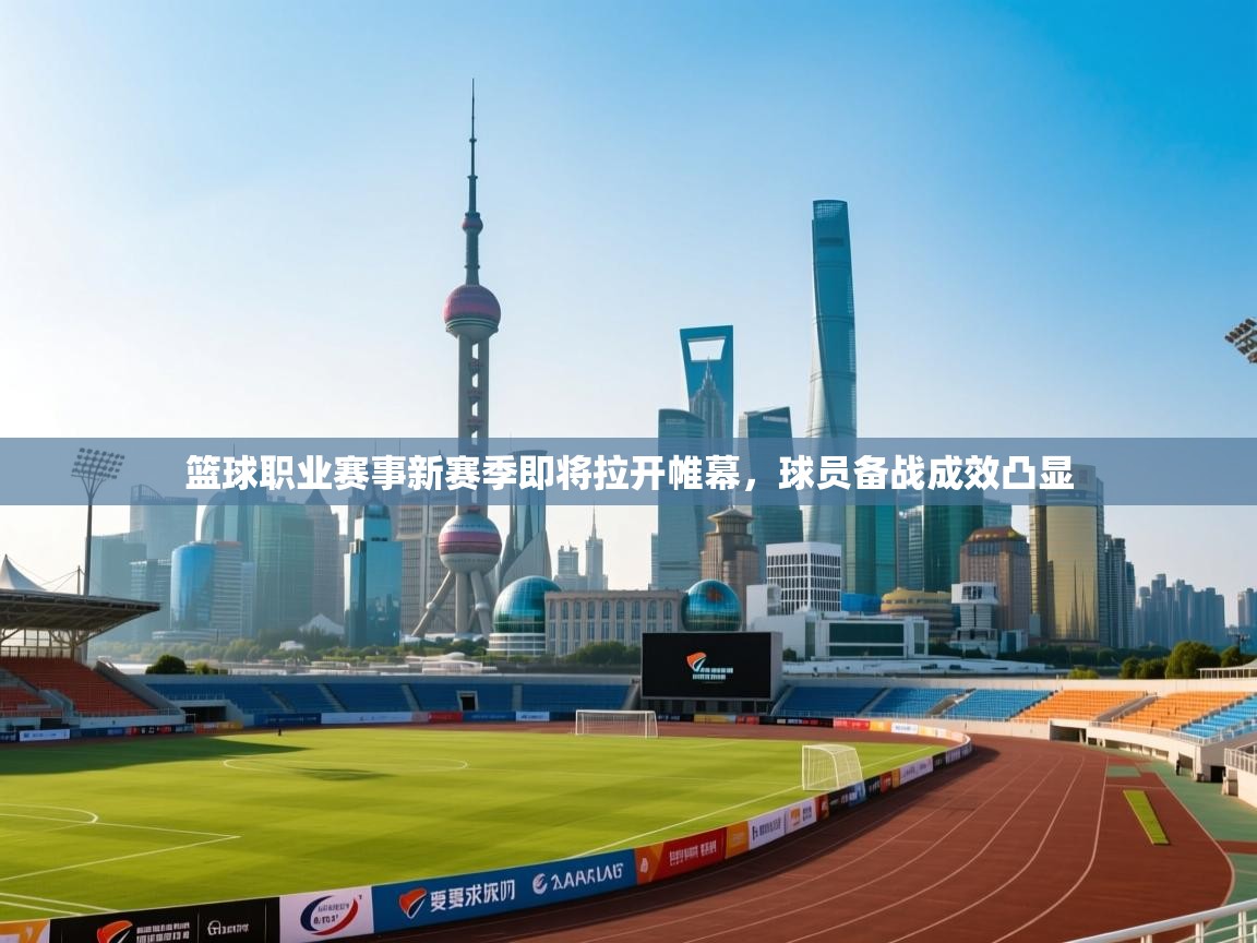 篮球职业赛事新赛季即将拉开帷幕，球员备战成效凸显