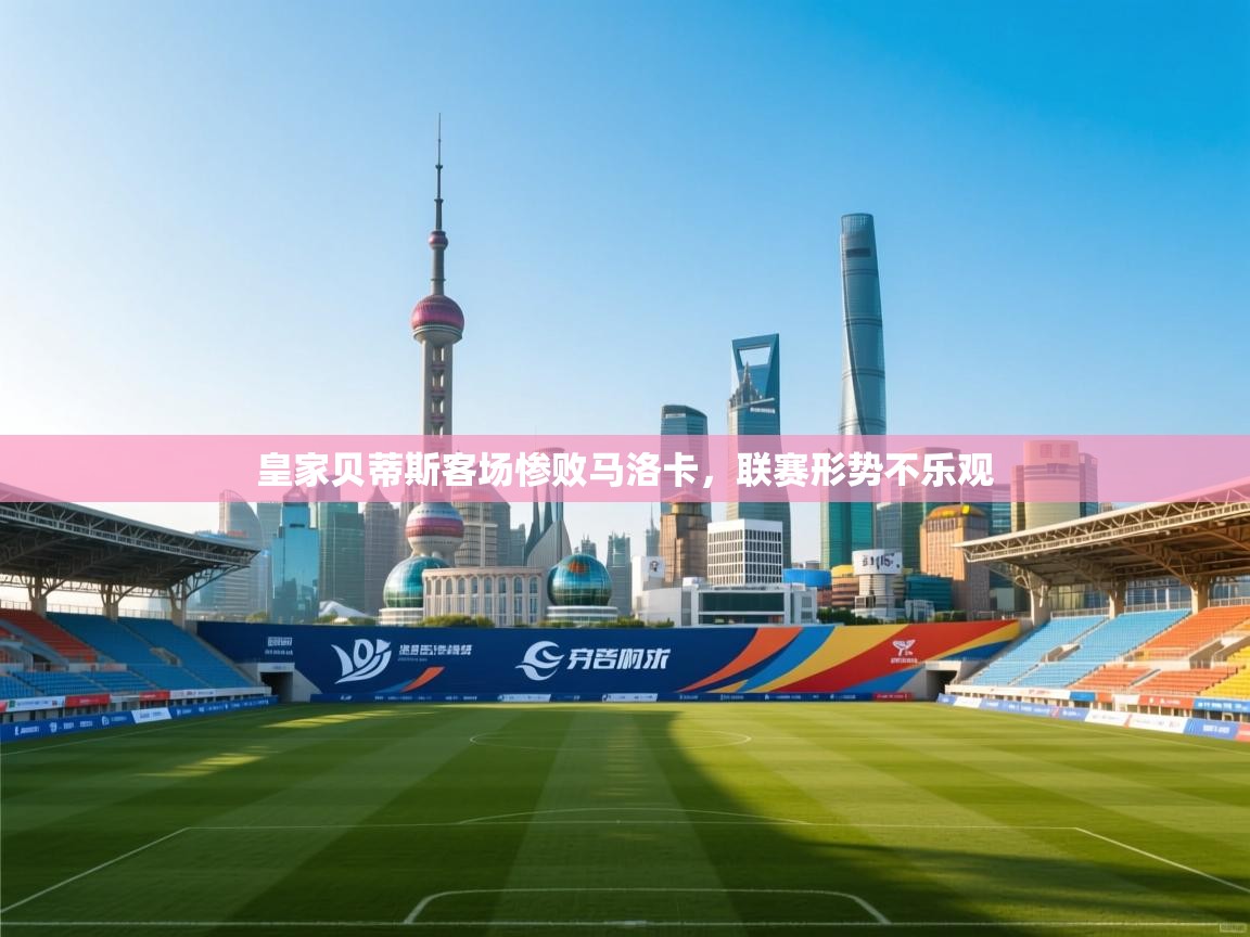 皇家贝蒂斯客场惨败马洛卡，联赛形势不乐观