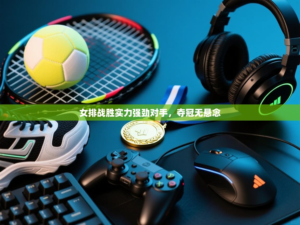 女排战胜实力强劲对手，夺冠无悬念