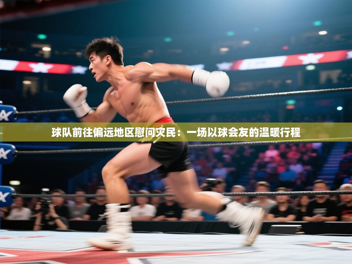 球队前往偏远地区慰问灾民：一场以球会友的温暖行程  第1张