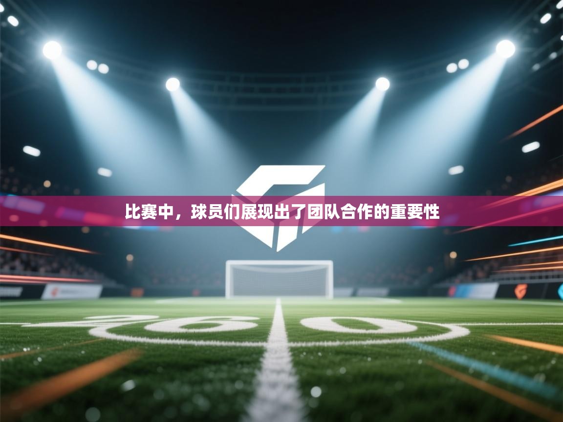 比赛中,球员们展现出了团队合作的重要性 第2张