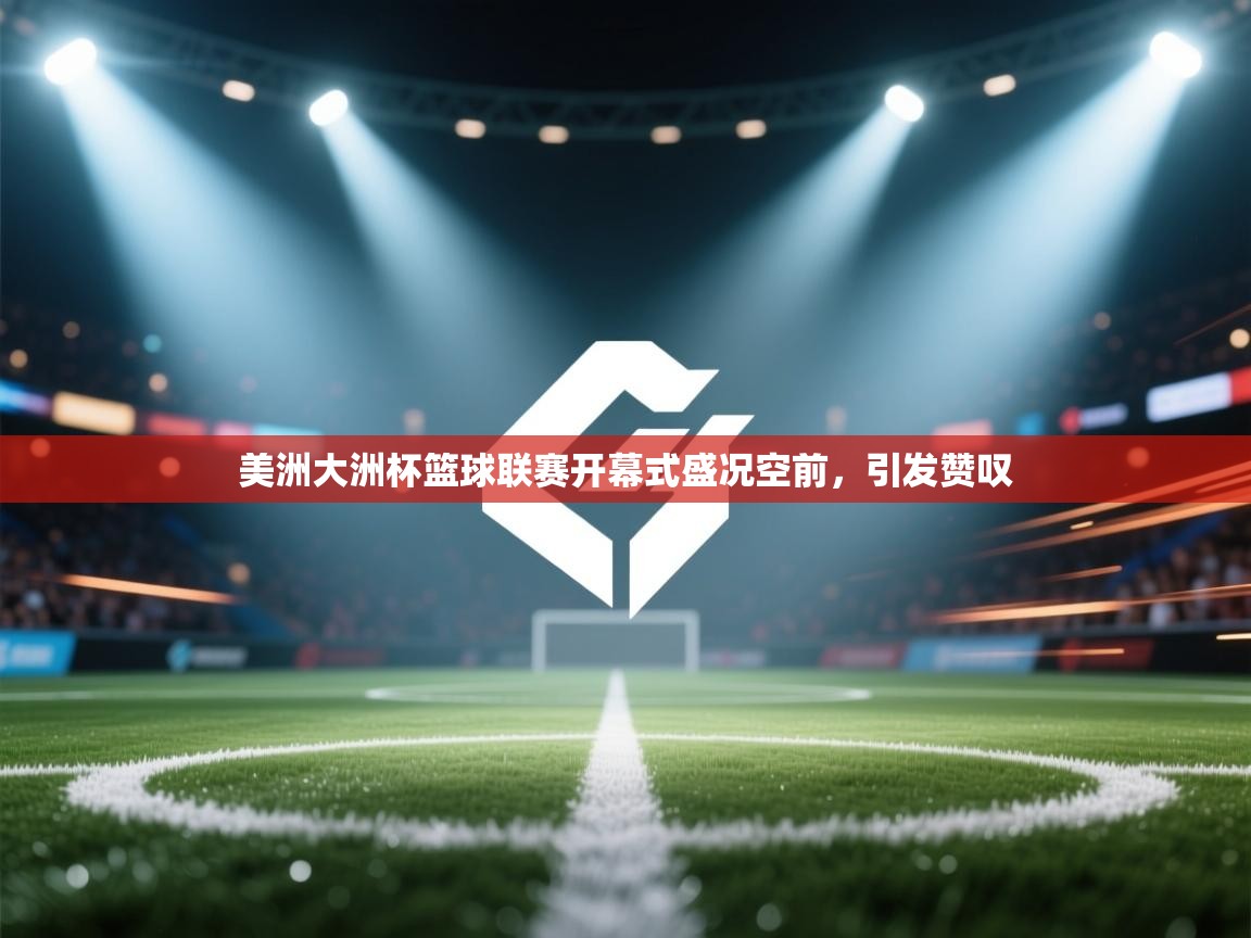 美洲大洲杯篮球联赛开幕式盛况空前,引发赞叹 第2张