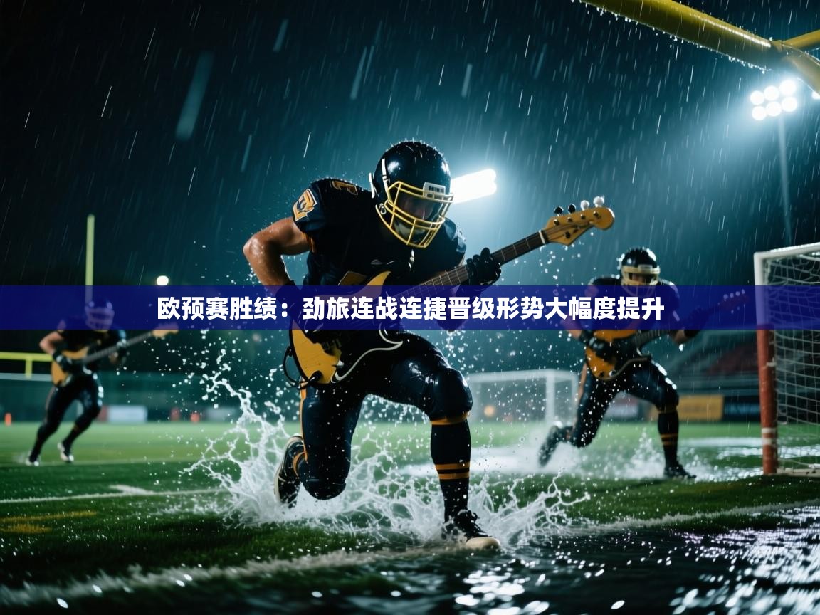 欧预赛胜绩：劲旅连战连捷晋级形势大幅度提升