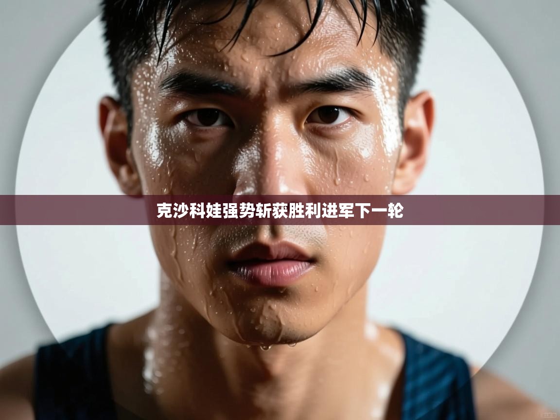 克沙科娃强势斩获胜利进军下一轮