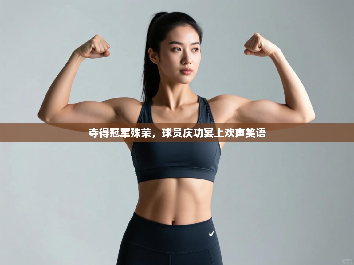 夺得冠军殊荣，球员庆功宴上欢声笑语