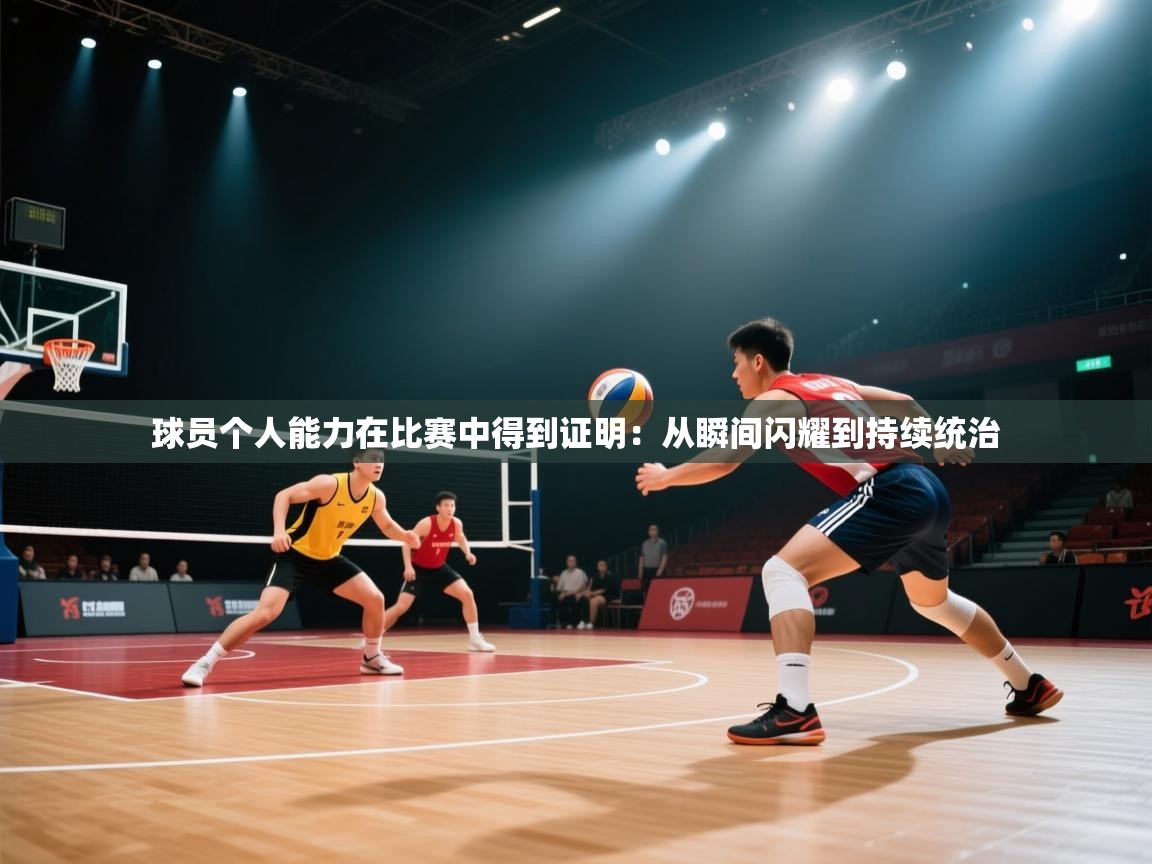 球员个人能力在比赛中得到证明：从瞬间闪耀到持续统治  第1张